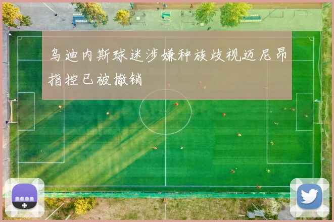 乌迪内斯球迷涉嫌种族歧视迈尼昂指控已被撤销