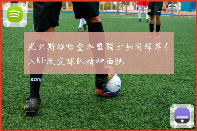 皮尔斯称哈登加盟骑士如同绿军引入KG改变球队精神面貌