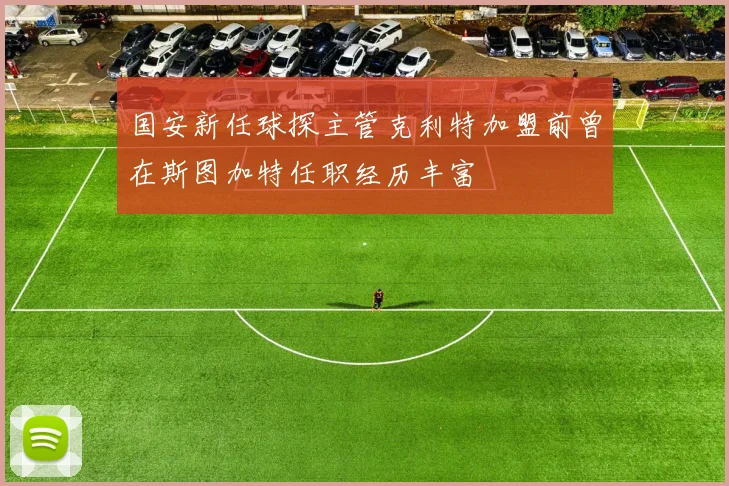 国安新任球探主管克利特加盟前曾在斯图加特任职经历丰富