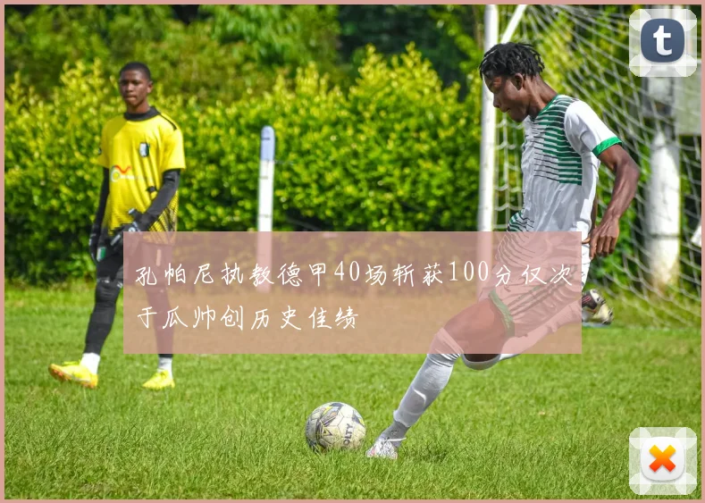 孔帕尼执教德甲40场斩获100分仅次于瓜帅创历史佳绩