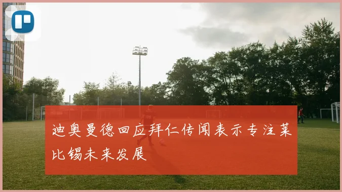 迪奥曼德回应拜仁传闻表示专注莱比锡未来发展