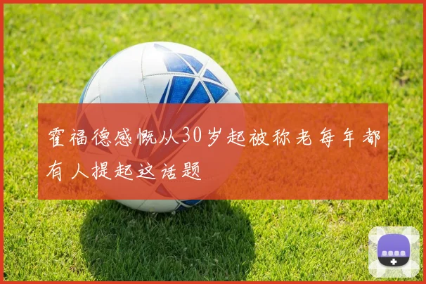霍福德感慨从30岁起被称老每年都有人提起这话题