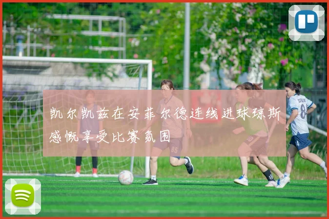凯尔凯兹在安菲尔德连线进球琼斯感慨享受比赛氛围
