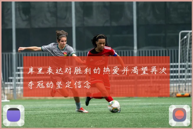 库里表达对胜利的热爱并渴望再次夺冠的坚定信念