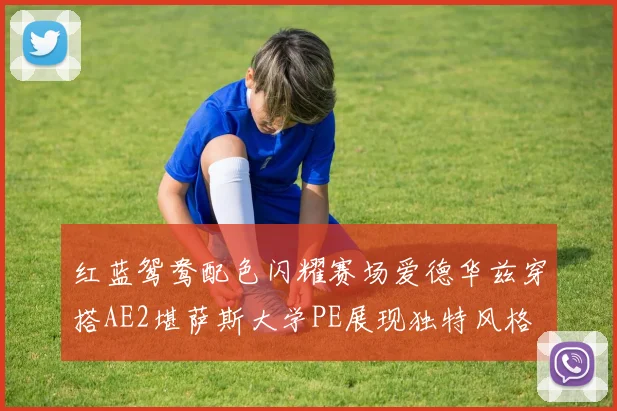 红蓝鸳鸯配色闪耀赛场爱德华兹穿搭AE2堪萨斯大学PE展现独特风格