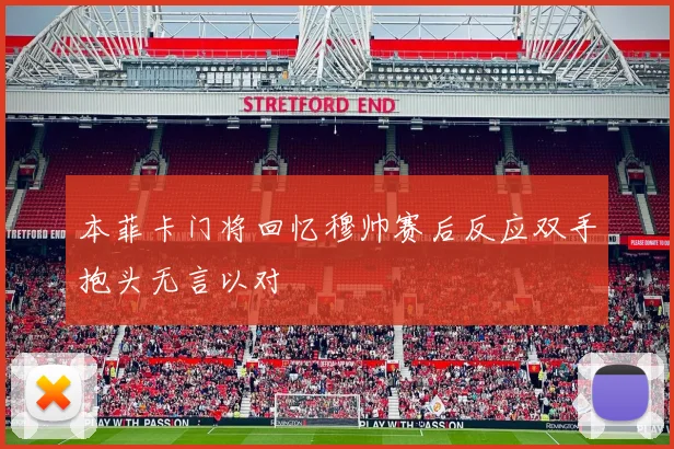 本菲卡门将回忆穆帅赛后反应双手抱头无言以对