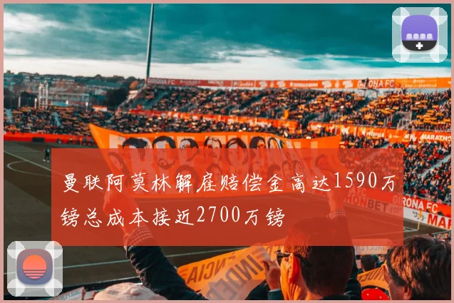 曼联阿莫林解雇赔偿金高达1590万镑总成本接近2700万镑