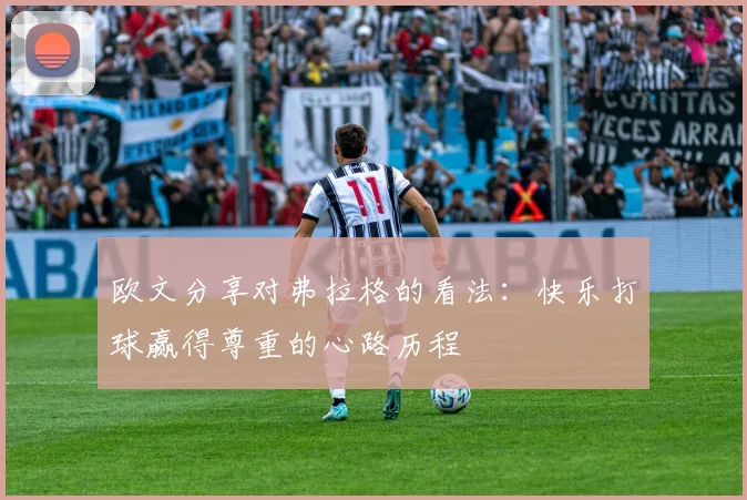 欧文分享对弗拉格的看法：快乐打球赢得尊重的心路历程