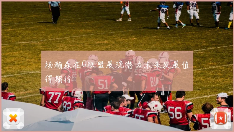 杨瀚森在G联盟展现潜力未来发展值得期待