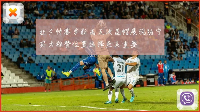杜兰特赛季新高五次盖帽展现防守实力称赞位置选择至关重要