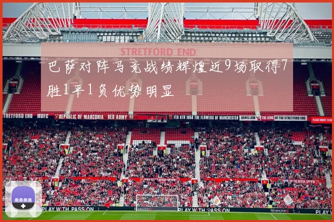 巴萨对阵马竞战绩辉煌近9场取得7胜1平1负优势明显